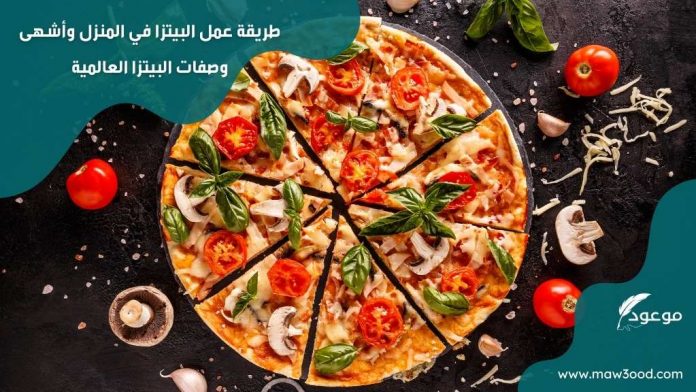 طريقة عمل البيتزا في المنزل وأشهى وصفات البيتزا العالمية
