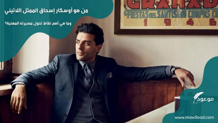 من هو أوسكار إسحاق الممثل اللاتيني وما هي أهم نقاط تحول مسيرته المهنية؟
