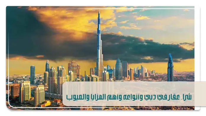 شراء عقار في دبي وأنواعه وأهم المزايا والعيوب 